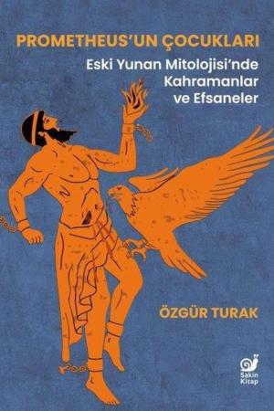 Prometheus'un Çocukları Eski Yunan Mitolojisi'nde Kahramanlar ve Efsaneler