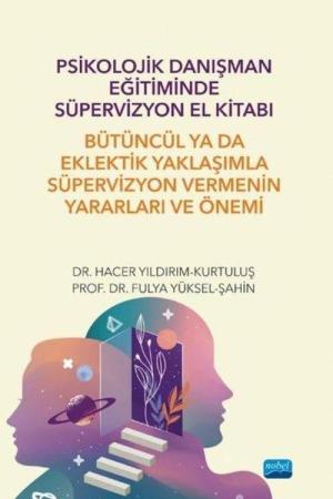 Psikolojik Danışman Eğitiminde Süpervizyon El Kitabı: Bütüncül ya da Eklektik Yaklaşımla Süpervizyon Vermenin Yararları ve Önemi