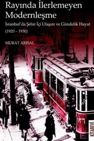 Rayında İlerlemeyen Modernleşme İstanbul'da Şehir İçi Ulaşım ve Gündelik Hayat (1920-1930)