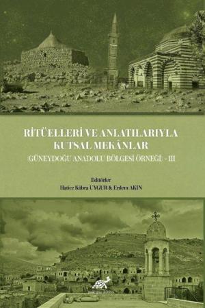 Ritüelleri ve Anlatılarıyla Kutsal Mekanlar (Güneydoğu Anadolu Bölgesi) III