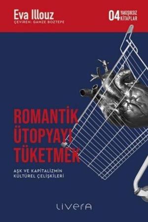 Romantik Ütopyayı Tüketmek Aşk ve Kapitalizmin Kültürel Çelişkileri