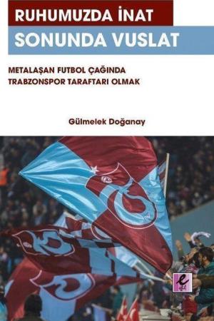 Ruhumuzda İnat Sonunda Vuslat Metalaşan Futbol Çağında Trabzonspor Taraftarı Olmak