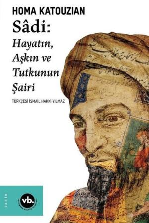 Sadi - Hayatın Aşkın ve Tutkunun Şairi