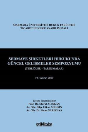 Sermaye Şirketleri Hukukunda Güncel Gelişmeler Sempozyumu (Tebliğler - Tartışmalar) 19 Haziran 2019