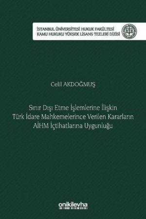 Sınır Dışı Etme İşlemlerine İlişkin Türk İdare Mahkemelerince Verilen Kararların AİHM İçtihatlarına Uygunluğu İstanbul Üniversitesi Hukuk Fakültesi Kamu Hukuku Yüksek Lisans Tezleri Dizisi No: 17