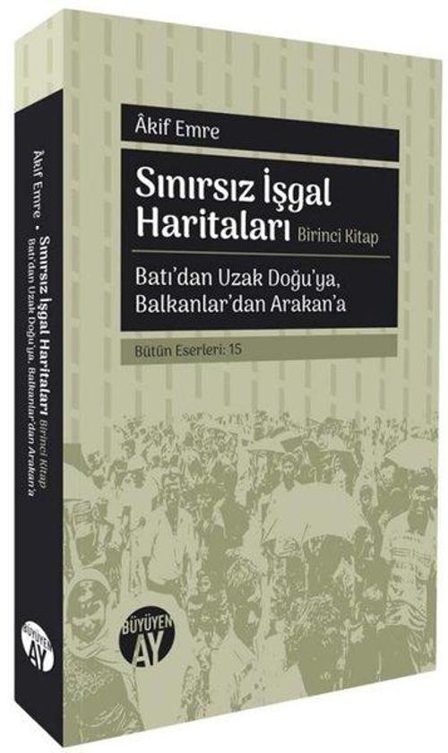 Sınırsız İşgal Haritaları (Birinci Kitap) Batı'dan Uzak Doğu'ya, Balkanlar'dan Arakan'a