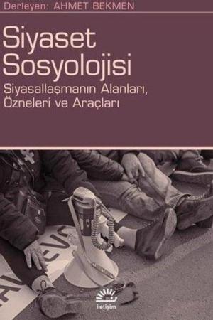 Siyaset Sosyolojisi Siyasallaşmanın Alanları, Özneleri ve Araçları
