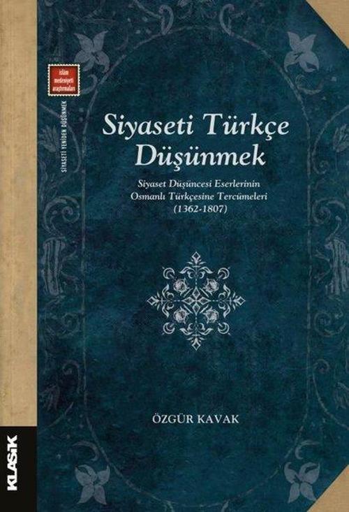 Siyaseti Türkçe Düşünmek Siyaset Düşüncesi Eserlerinin Osmanlı Türkçesine Tercümeleri (1362-1807)