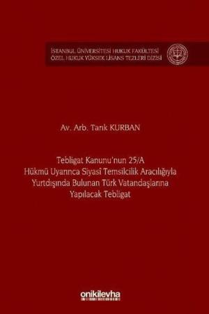 Tebligat Kanunu'nun 25/A Hükmü Uyarınca Siyasi Temsilcilik Aracılığıyla Yurtdışında Bulunan Türk Vatandaşlarına Yapılacak Tebligat İstanbul Üniversitesi Hukuk Fakültesi Özel Hukuk Yüksek Lisans Tezleri Dizisi No: 77