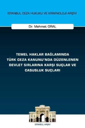 Temel Haklar Bağlamında Türk Ceza Kanunu'nda Düzenlenen Devlet Sırlarına Karşı Suçlar ve Casusluk Suçları İstanbul Ceza Hukuku ve Kriminoloji Arşivi Yayın No: 74