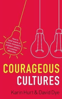 Courageous Cultures: How to Build Teams of Micro - Innovators Problem Solvers and Customer Advocates