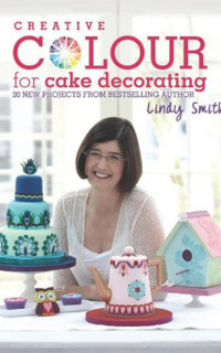 Creative Colour for Cake Decorating: 20 new projects from the bestselling author of The Contemporary