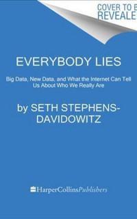 Everybody Lies: Big Data, New Data, and What the Internet Can Tell Us about Who We Really Are