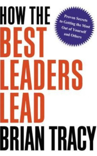 How the Best Leaders Lead: Proven Secrets to Getting the Most Out of Yourself and Others