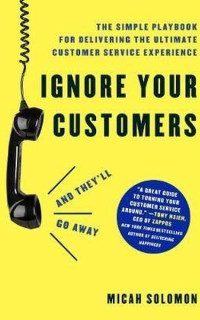 Ignore Your Customers (and They'll Go Away): The Simple Playbook for Delivering the Ultimate Custome
