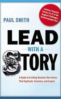 Lead with a Story: A Guide to Crafting Business Narratives That Captivate Convince and Inspire