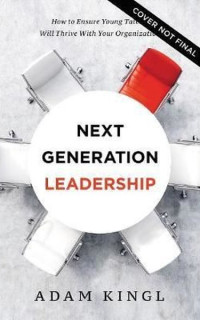 Next Generation Leadership: How to Ensure Young Talent Will Thrive with Your Organization