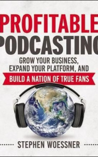 Profitable Podcasting: Grow Your Business Expand Your Platform and Build a Nation of True Fans