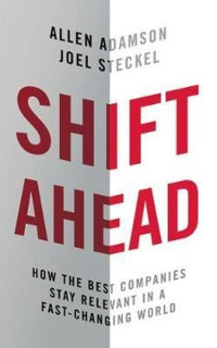 Shift Ahead: How the Best Companies Stay Relevant in a Fast - Changing World 