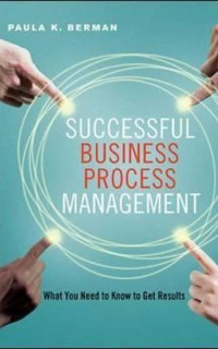 Successful Business Process Management: What You Need to Know to Get Results