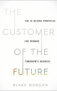 The Customer of the Future: 10 Guiding Principles for Winning Tomorrow's Business