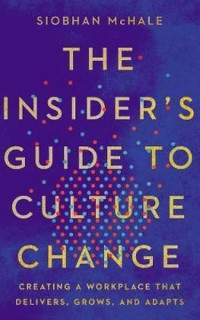 The Insider's Guide to Culture Change: Creating a Workplace That Delivers Grows and Adapts
