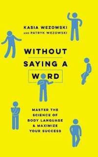 Without Saying a Word: Master the Science of Body Language and Maximize Your Success