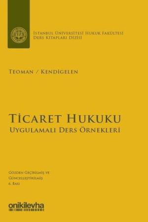 Ticaret Hukuku - Uygulamalı Ders Örnekleri İstanbul Üniversitesi Hukuk Fakültesi Ders Kitapları Dizisi: 1
