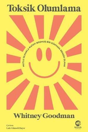 Toksik Olumlama: Mutlu Olmakla Kafayı Bozmuş Bir Dünyada Kendin Olmak