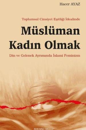 Toplumsal Cinsiyet Eşitliği İdealinde Müslüman Kadın Olmak Din ve Gelenek Ayrımında İslami Feminizm