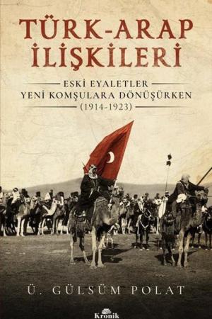 Türk-Arap İlişkileri Eski Eyaletler Yeni Komşulara Dönüşürken (1914-1923)
