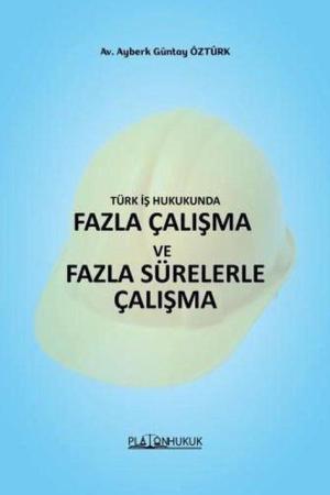 Türk İş Hukukunda Fazla Çalışma ve Fazla Sürelerle Çalışma