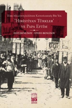 Türk Milliyetçiliğinde Katedilmemiş Bir Yol: ‘Hiristiyan Türkler' ve Papa Eftim