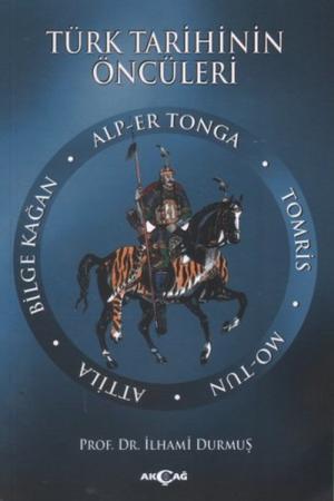Türk Tarihinin Öncüleri Alp Er Tonga - Tomris - Mo-tun - Attila - Bilge Kağan