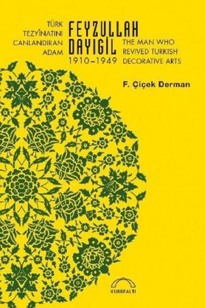Türk Tezyînatını Canlandıran Adam Feyzullah Dayıgil 1910 – 1949 The Man Who Revived Turkish Decorative Arts
