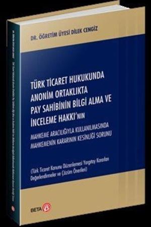 Türk Ticaret Hukukunda Anonim Ortaklıkta Pay Sahibinin Bilgi Alma ve İnceleme Hakkı'nın Mahkeme Aracılığıyla Kullanılmasında Mahkemenin Kararının Kesinliği Sorunu