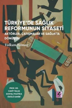 Türkiye'de Sağlık Reformunun Siyaseti Aktörler, Çatışmalar ve Sağlıkta Dönüşüm