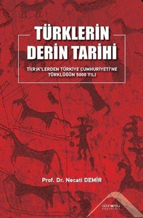 Türklerin Derin Tarihi Ti(R)K'lerden Türkiye Cumhuriyetine Türklüğün 5000 Yılı