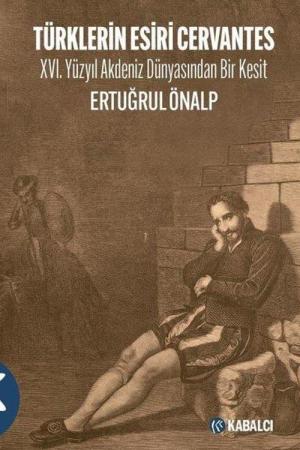 Türklerin Esiri Cervantes XVI. Yüzyıl Akdeniz Dünyasından Bir Kesit