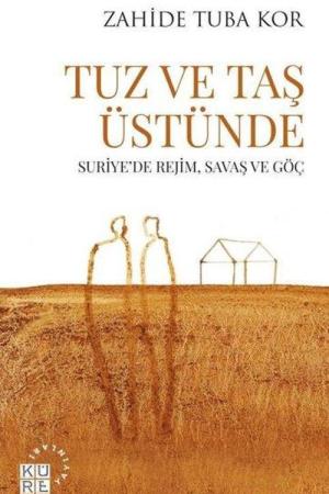 Tuz ve Taş Üstünde Suriye'de Rejim, Savaş ve Göç