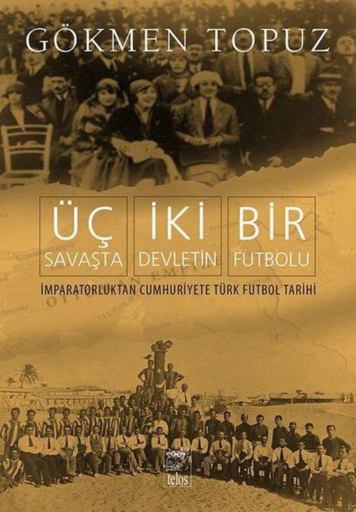 Üç Savaşta İki Devletin Bir Futbolu İmparatorluktan Cumhuriyete Türk Futbol Tarihi