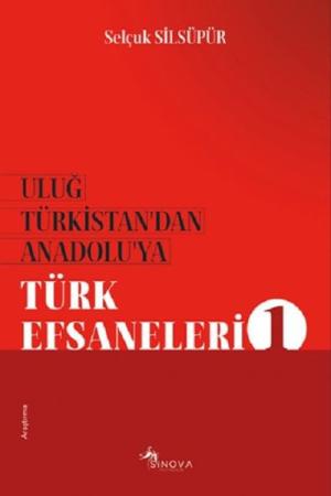 Uluğ Türkistan'dan Anadolu'ya Türk Efsaneleri 1