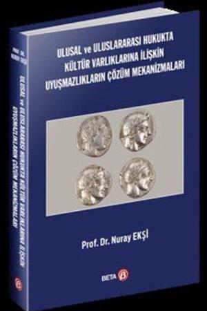 Ulusal ve Uluslararası Hukukta Kültür Varlıklarına İlişkin Uyuşmazlıkların Çözüm Mekanizmaları