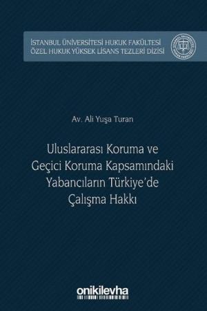Uluslararası Koruma ve Geçici Koruma Kapsamındaki Yabancıların Türkiye'de Çalışma Hakkı İstanbul Üniversitesi Hukuk Fakültesi Özel Hukuk Yüksek Lisans Tezleri Dizisi No:27