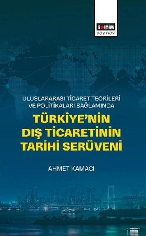 Uluslararası Ticaret Teorileri ve Politikaları Bağlamında Türkiye’nin Dış Ticaretinin Tarihi Serüveni