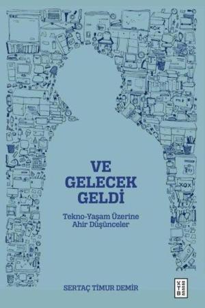 Ve Gelecek Geldi Tekno-Yaşam Üzerine Ahir Düşünceler