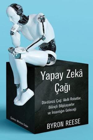 Yapay Zeka Çağı Dördüncü Çağ: Akıllı Robotlar, Bilinçli Bilgisayarlar ve İnsanlığın Geleceği