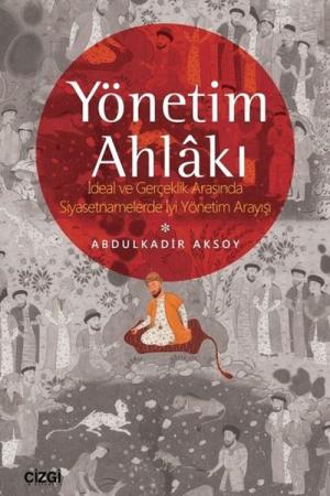 Yönetim Ahlakı İdeal ve Gerçeklik Arasında Siyasetnamelerde İyi Yönetim Arayışı